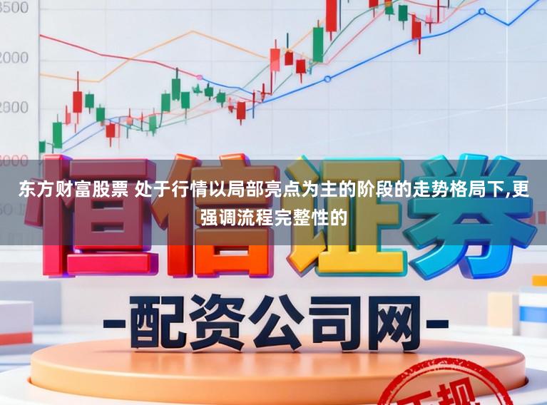 东方财富股票 处于行情以局部亮点为主的阶段的走势格局下，更强调流程完整性的