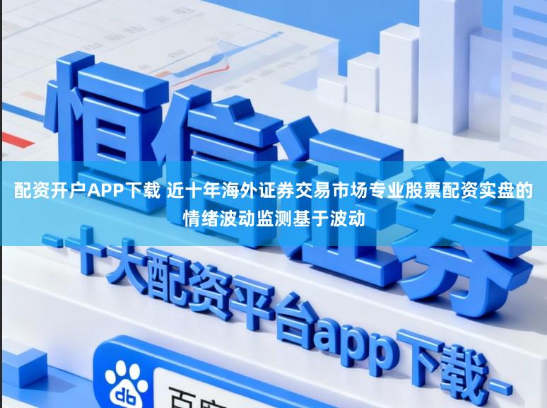配资开户APP下载 近十年海外证券交易市场专业股票配资实盘的情绪波动监测基于波动