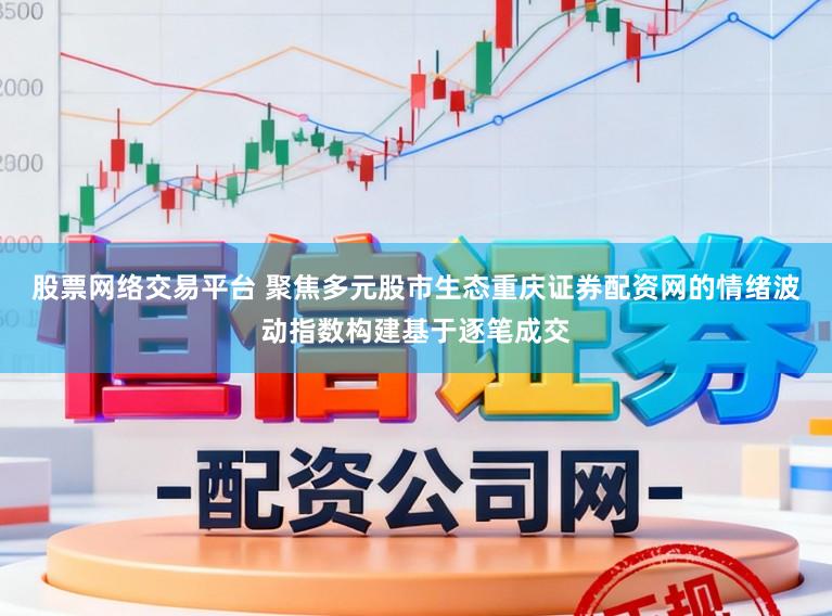 股票网络交易平台 聚焦多元股市生态重庆证券配资网的情绪波动指数构建基于逐笔成交