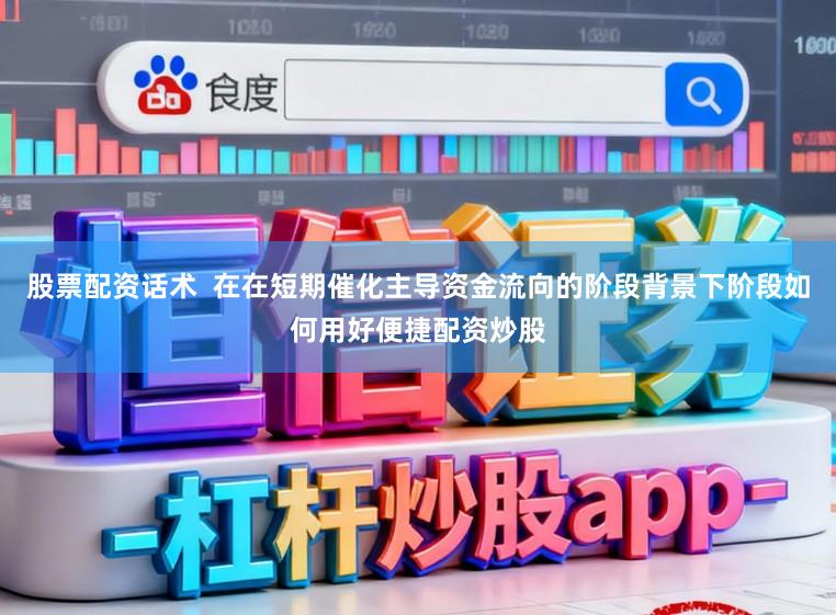 股票配资话术  在在短期催化主导资金流向的阶段背景下阶段如何用好便捷配资炒股