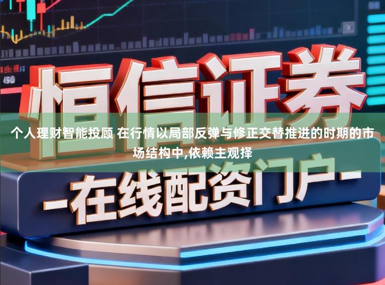个人理财智能投顾 在行情以局部反弹与修正交替推进的时期的市场结构中，依赖主观择