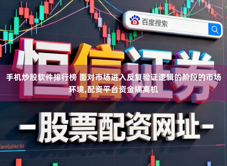 手机炒股软件排行榜 面对市场进入反复验证逻辑的阶段的市场环境，配资平台资金隔离机