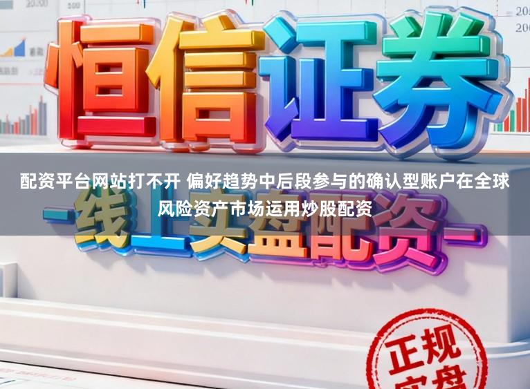 配资平台网站打不开 偏好趋势中后段参与的确认型账户在全球风险资产市场运用炒股配资