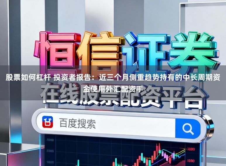 股票如何杠杆 投资者报告：近三个月侧重趋势持有的中长周期资金使用外汇配资手