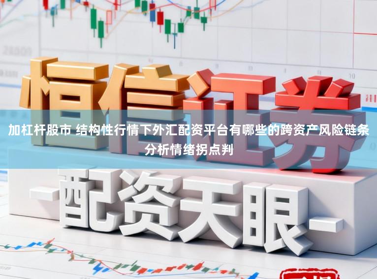 加杠杆股市 结构性行情下外汇配资平台有哪些的跨资产风险链条分析情绪拐点判