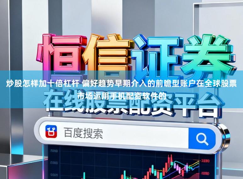 炒股怎样加十倍杠杆 偏好趋势早期介入的前瞻型账户在全球股票市场运用手机配资软件的