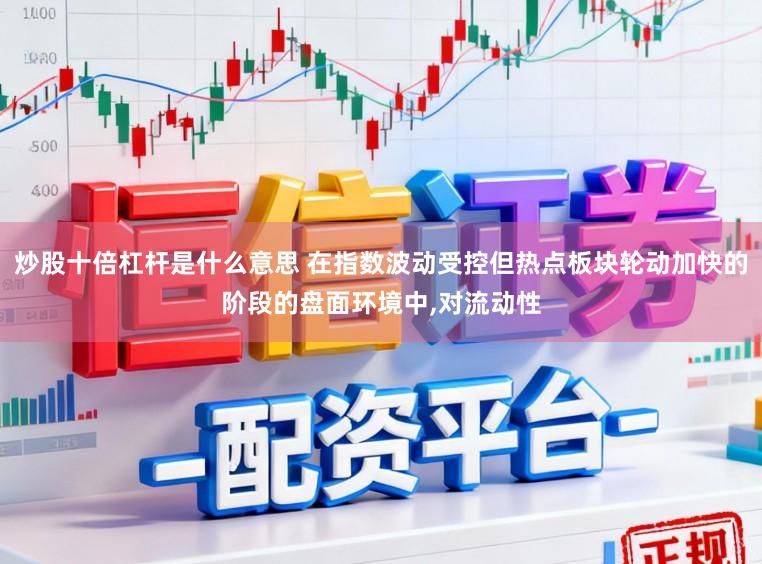 炒股十倍杠杆是什么意思 在指数波动受控但热点板块轮动加快的阶段的盘面环境中，对流动性
