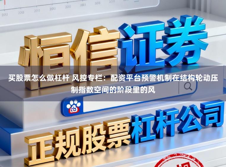 买股票怎么做杠杆 风控专栏：配资平台预警机制在结构轮动压制指数空间的阶段里的风