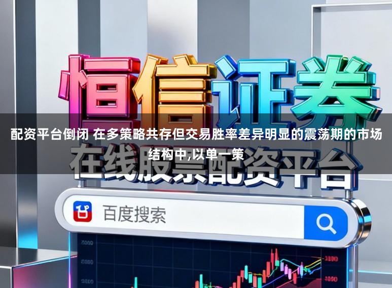 配资平台倒闭 在多策略共存但交易胜率差异明显的震荡期的市场结构中，以单一策