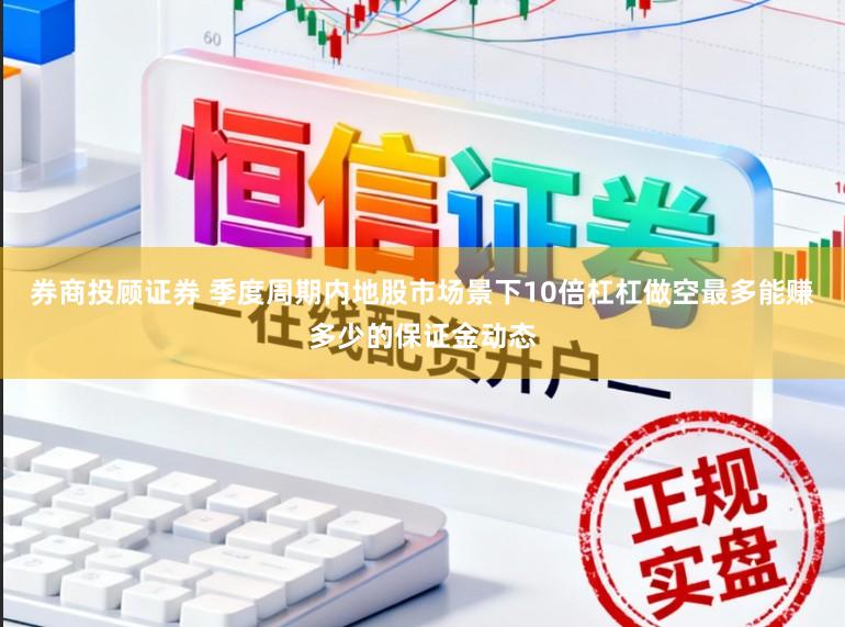 券商投顾证券 季度周期内地股市场景下10倍杠杠做空最多能赚多少的保证金动态