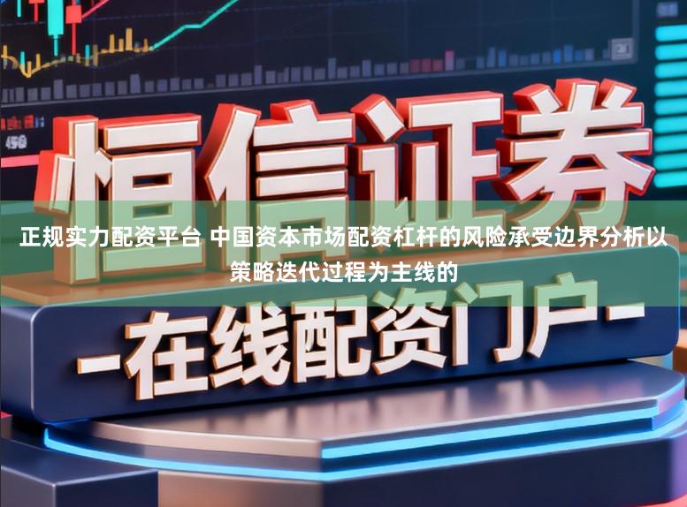 正规实力配资平台 中国资本市场配资杠杆的风险承受边界分析以策略迭代过程为主线的