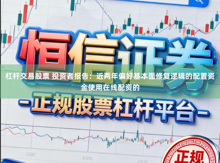 杠杆交易股票 投资者报告：近两年偏好基本面修复逻辑的配置资金使用在线配资的