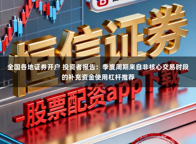 全国各地证券开户 投资者报告：季度周期来自非核心交易时段的补充资金使用杠杆推荐