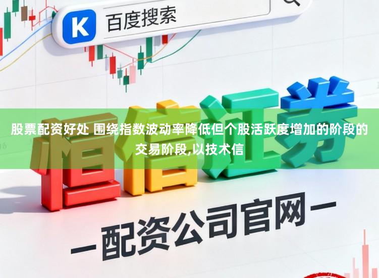 股票配资好处 围绕指数波动率降低但个股活跃度增加的阶段的交易阶段，以技术信