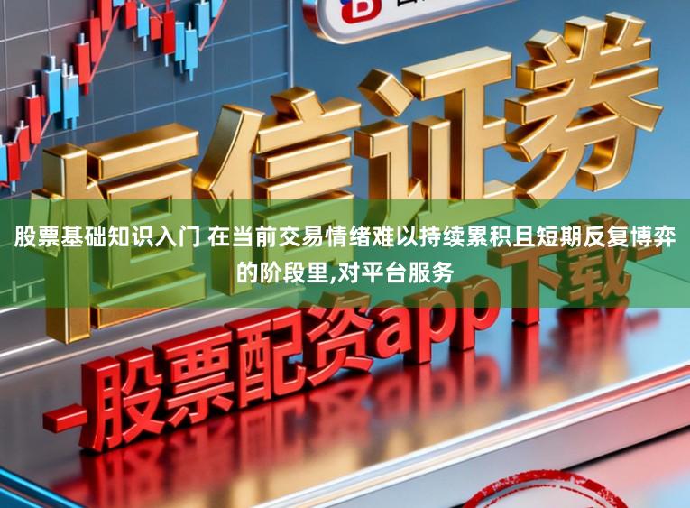股票基础知识入门 在当前交易情绪难以持续累积且短期反复博弈的阶段里，对平台服务