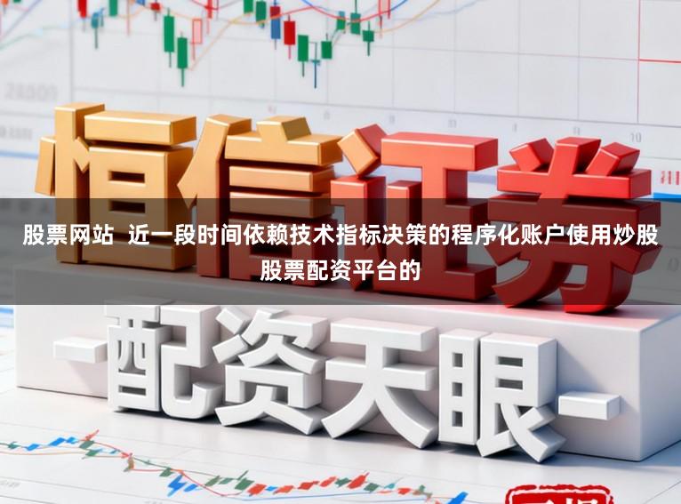 股票网站  近一段时间依赖技术指标决策的程序化账户使用炒股股票配资平台的