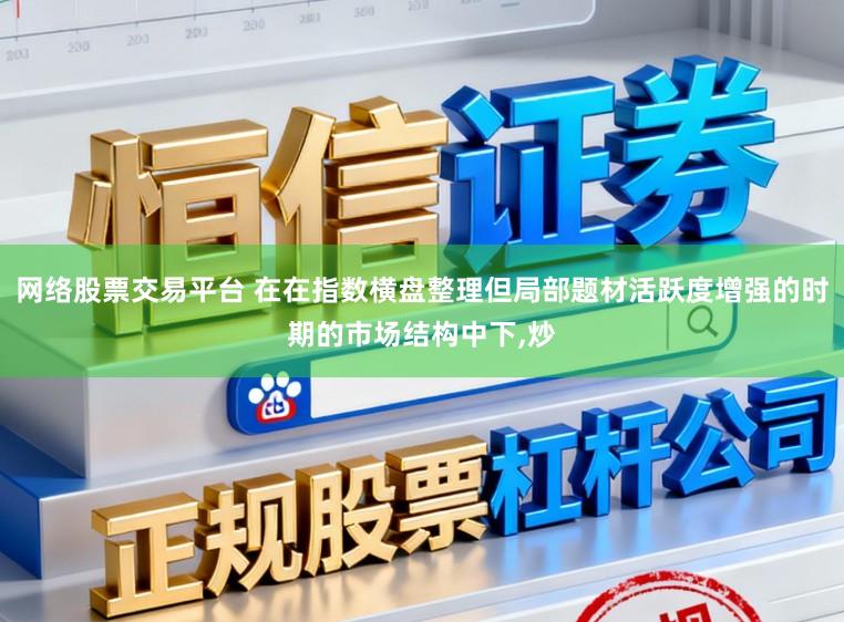 网络股票交易平台 在在指数横盘整理但局部题材活跃度增强的时期的市场结构中下，炒