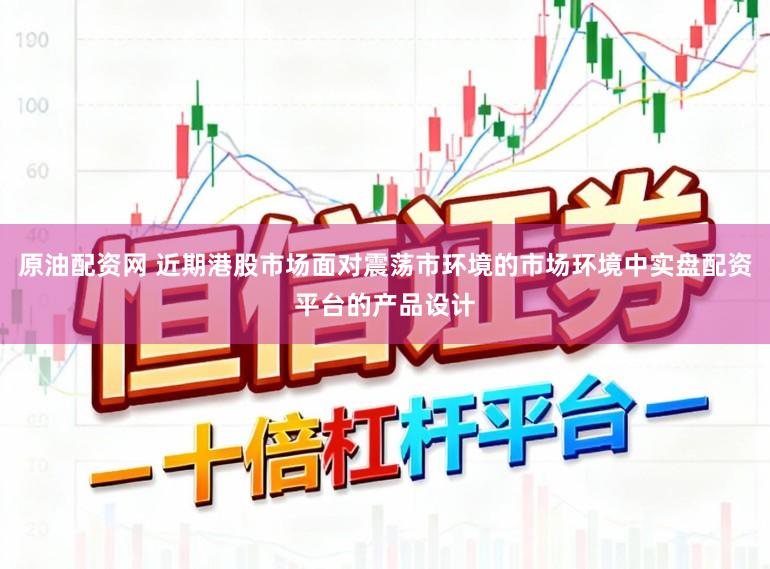原油配资网 近期港股市场面对震荡市环境的市场环境中实盘配资平台的产品设计