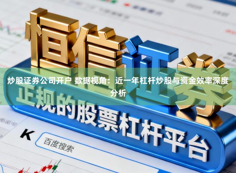 炒股证券公司开户 数据视角:近一年杠杆炒股与资金效率深度分析