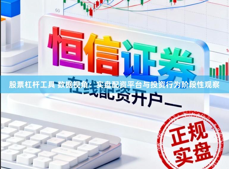 股票杠杆工具 数据视角:实盘配资平台与投资行为阶段性观察