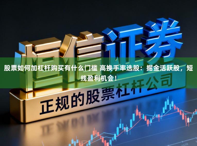 股票如何加杠杆购买有什么门槛 高换手率选股:掘金活跃股,短线盈利机会!
