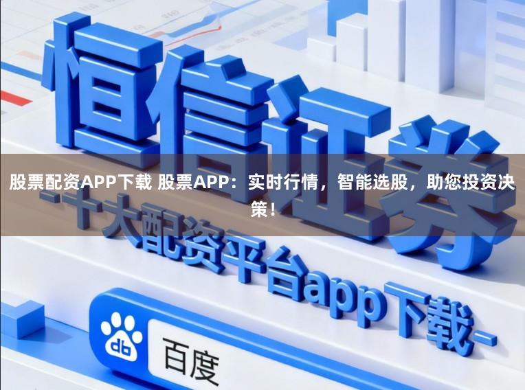股票配资APP下载 股票APP：实时行情，智能选股，助您投资决策！