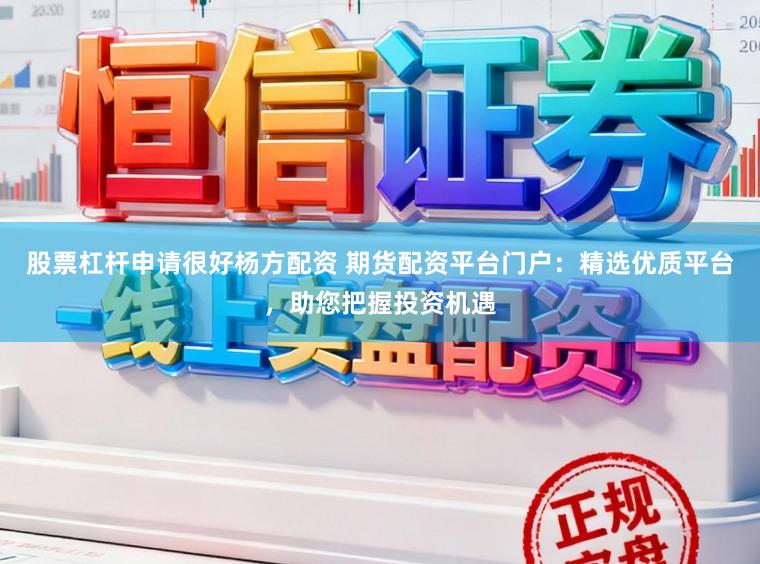 股票杠杆申请很好杨方配资 期货配资平台门户:精选优质平台,助您把握投资机遇