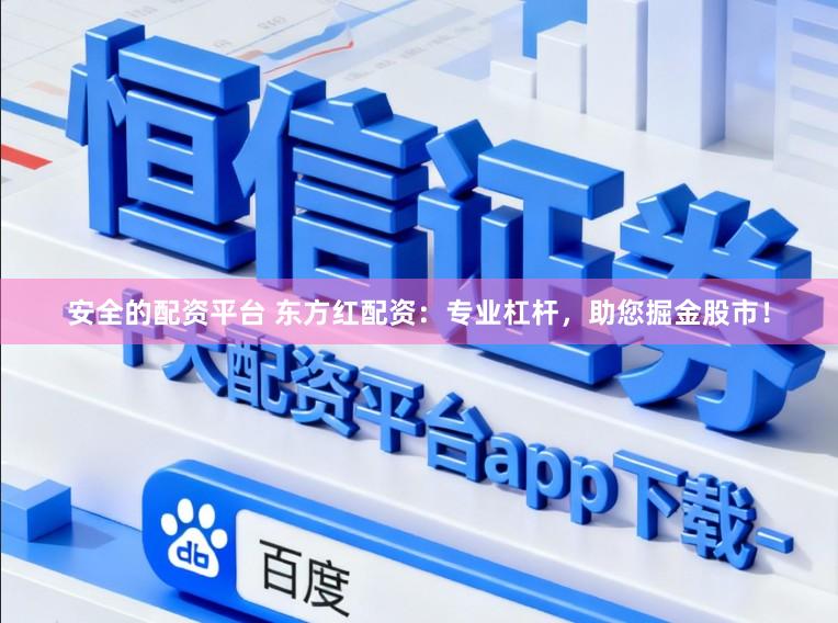 安全的配资平台 东方红配资：专业杠杆，助您掘金股市！