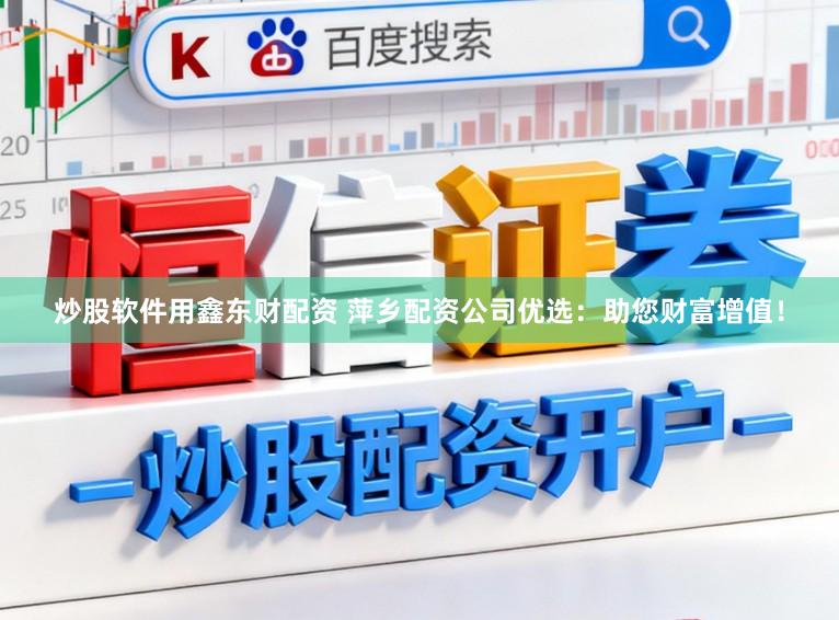 炒股软件用鑫东财配资 萍乡配资公司优选：助您财富增值！