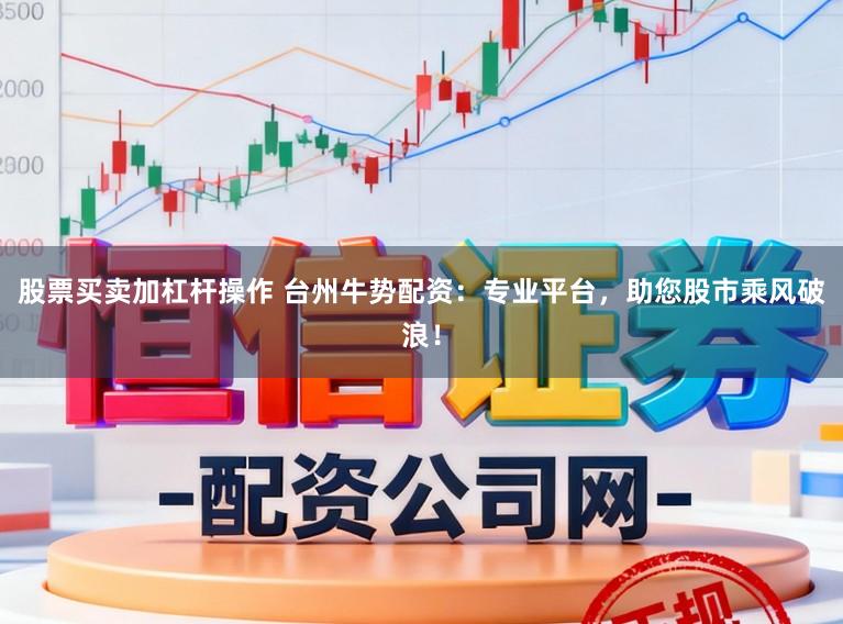 股票买卖加杠杆操作 台州牛势配资:专业平台,助您股市乘风破浪!