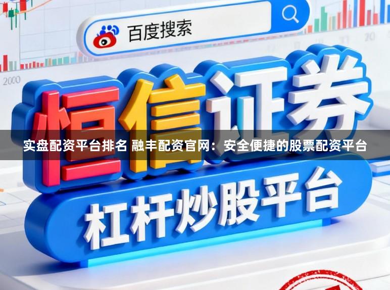实盘配资平台排名 融丰配资官网：安全便捷的股票配资平台
