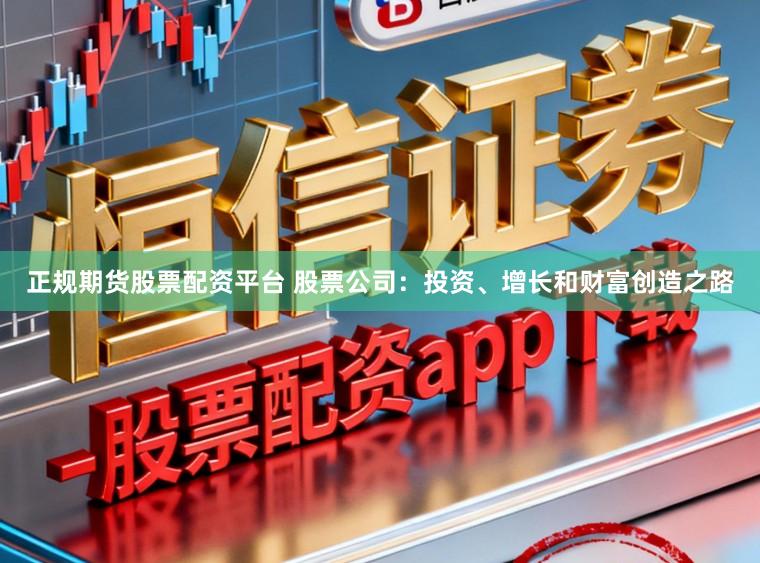 正规期货股票配资平台 股票公司:投资、增长和财富创造之路