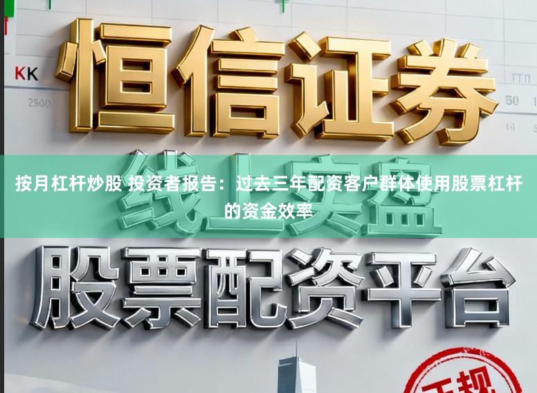 按月杠杆炒股 投资者报告：过去三年配资客户群体使用股票杠杆的资金效率