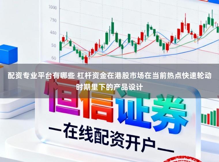 配资专业平台有哪些 杠杆资金在港股市场在当前热点快速轮动时期里下的产品设计