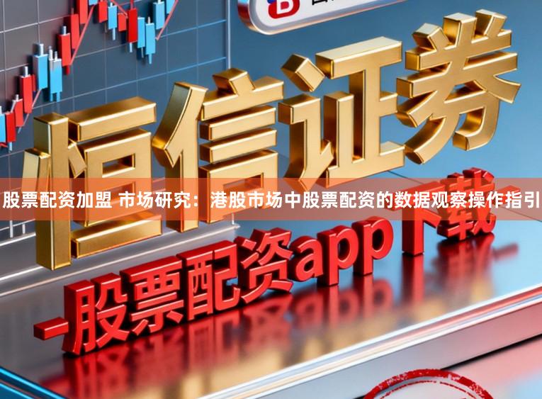 股票配资加盟 市场研究：港股市场中股票配资的数据观察操作指引