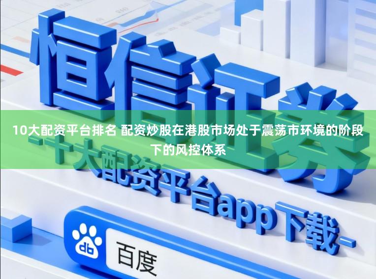 10大配资平台排名 配资炒股在港股市场处于震荡市环境的阶段下的风控体系