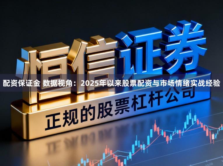 配资保证金 数据视角：2025年以来股票配资与市场情绪实战经验