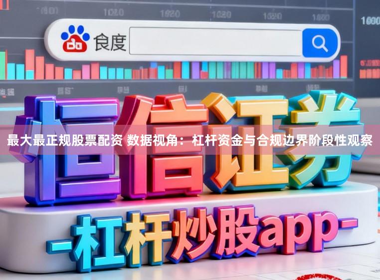 最大最正规股票配资 数据视角：杠杆资金与合规边界阶段性观察