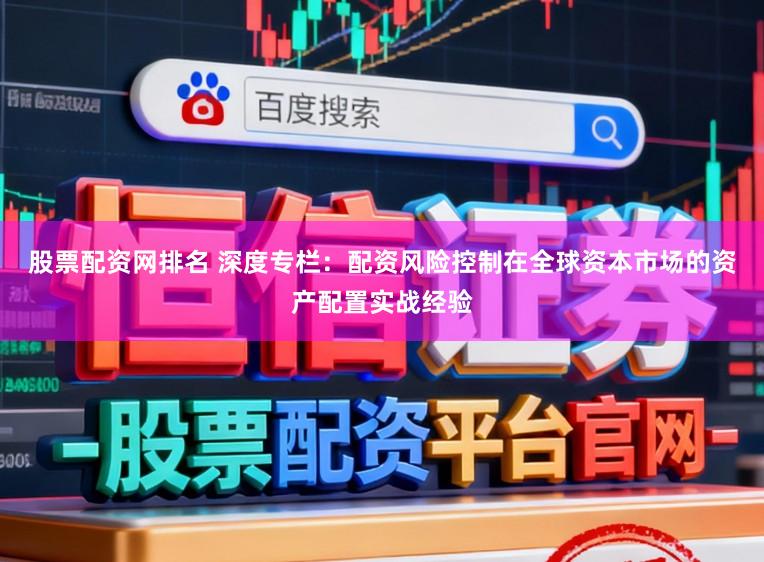 股票配资网排名 深度专栏:配资风险控制在全球资本市场的资产配置实战经验