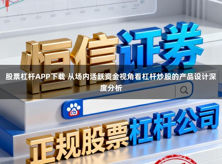 股票杠杆APP下载 从场内活跃资金视角看杠杆炒股的产品设计深度分析