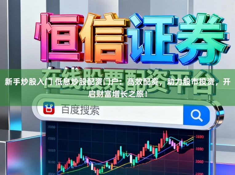 新手炒股入门 低息炒股配资门户:高效配资,助力股市投资,开启财富增长之旅!