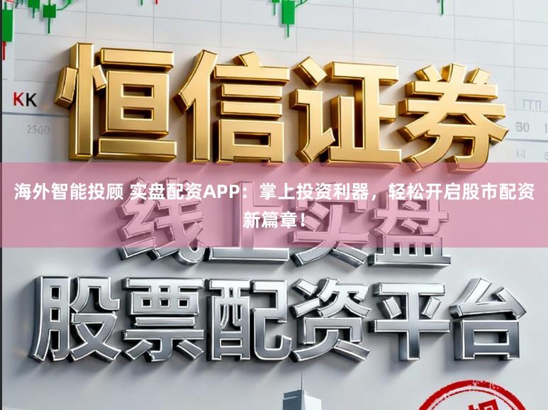 海外智能投顾 实盘配资APP:掌上投资利器,轻松开启股市配资新篇章!
