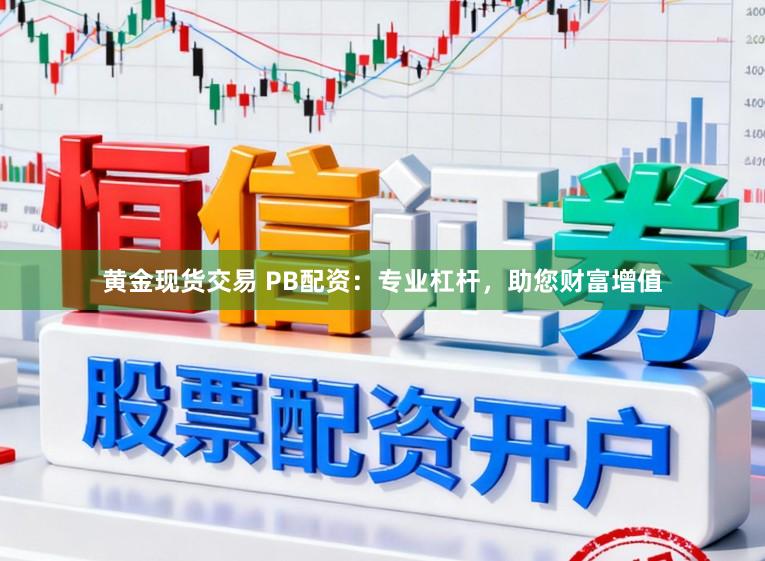 黄金现货交易 PB配资：专业杠杆，助您财富增值