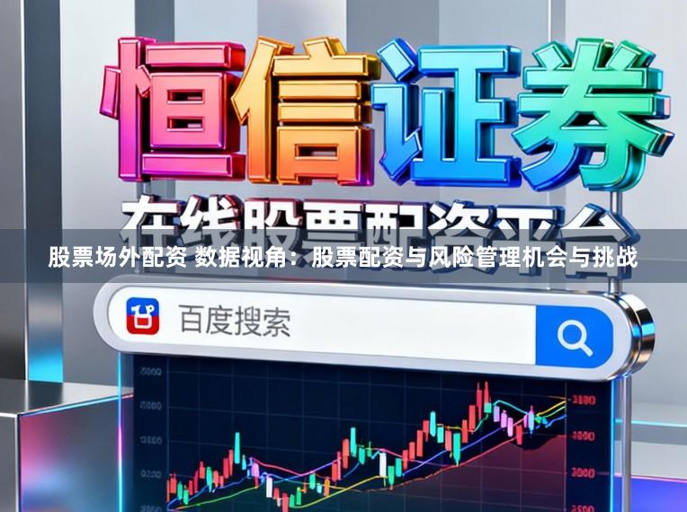股票场外配资 数据视角：股票配资与风险管理机会与挑战