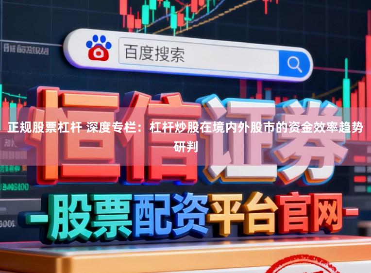 正规股票杠杆 深度专栏:杠杆炒股在境内外股市的资金效率趋势研判