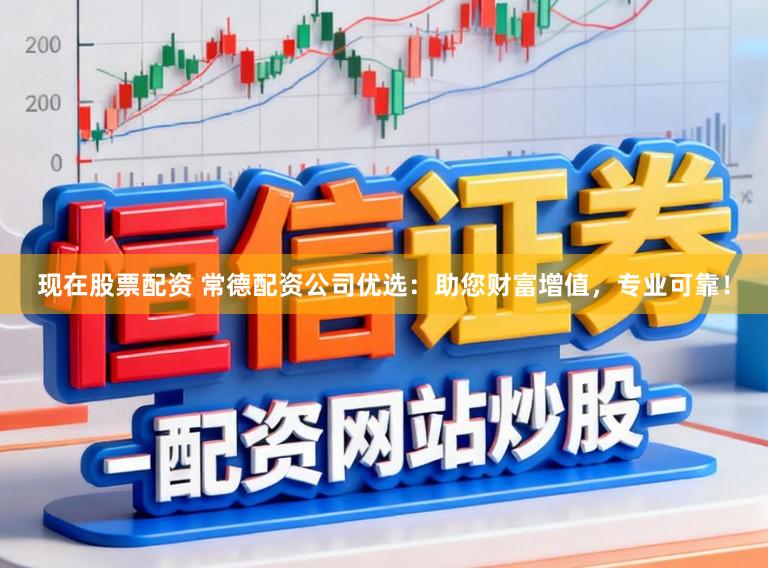 现在股票配资 常德配资公司优选:助您财富增值,专业可靠!