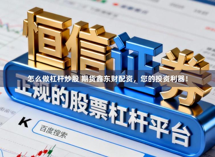 怎么做杠杆炒股 期货鑫东财配资，您的投资利器！