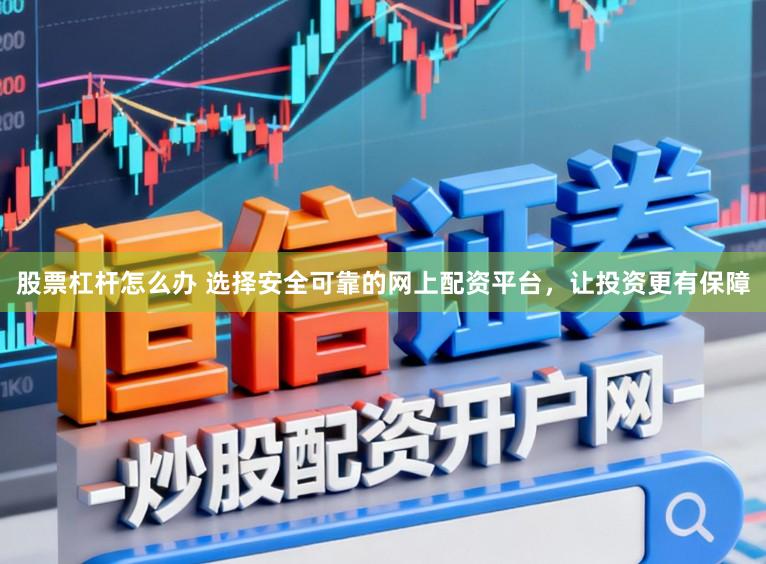 股票杠杆怎么办 选择安全可靠的网上配资平台，让投资更有保障