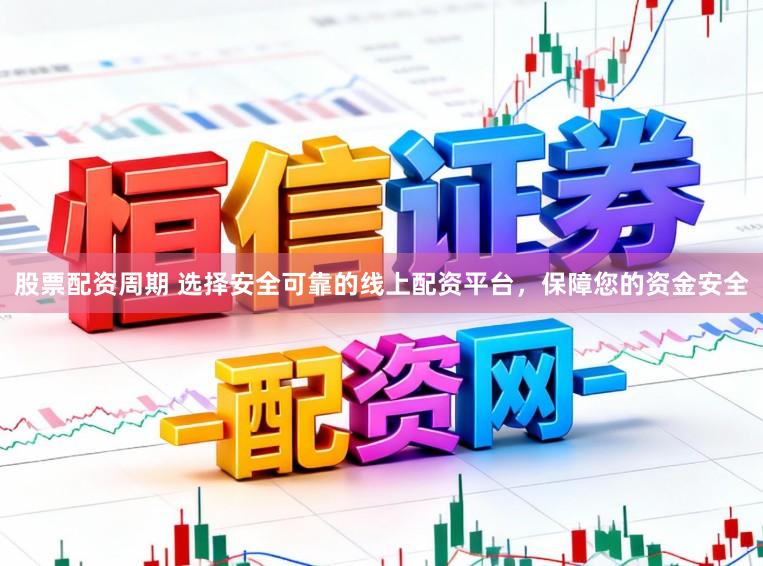 股票配资周期 选择安全可靠的线上配资平台，保障您的资金安全