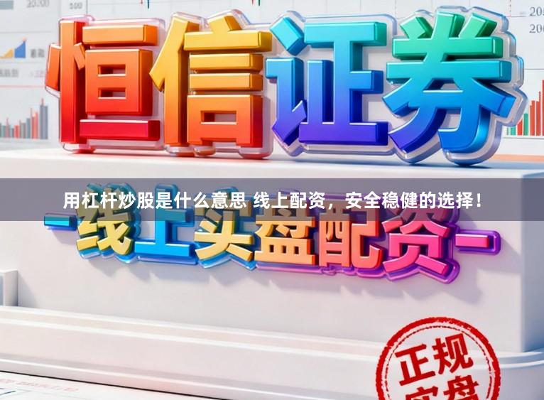 用杠杆炒股是什么意思 线上配资，安全稳健的选择！